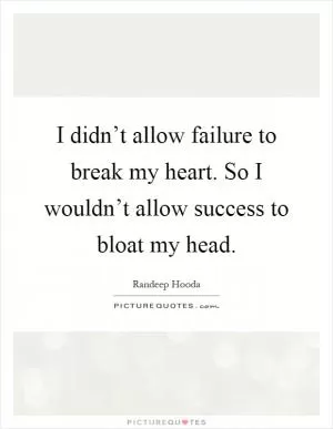 I didn’t allow failure to break my heart. So I wouldn’t allow success to bloat my head Picture Quote #1