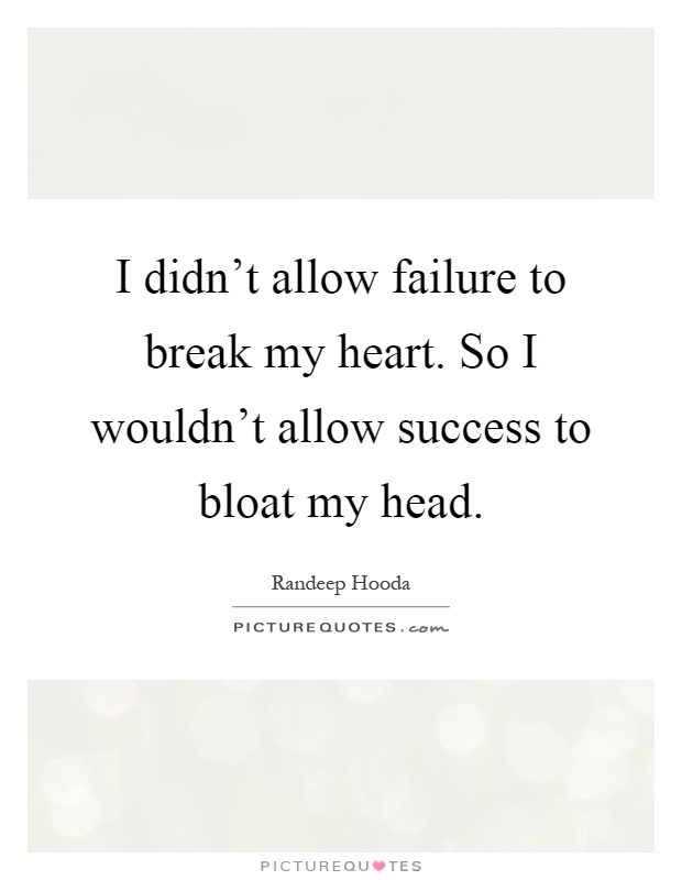 I didn't allow failure to break my heart. So I wouldn't allow success to bloat my head Picture Quote #1