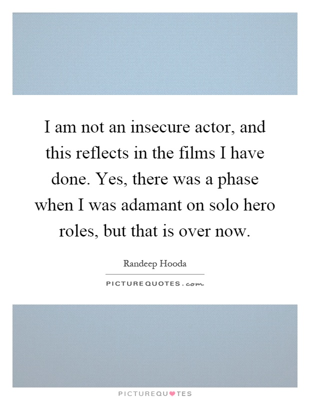 I am not an insecure actor, and this reflects in the films I have done. Yes, there was a phase when I was adamant on solo hero roles, but that is over now Picture Quote #1