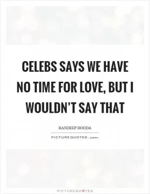 Celebs says we have no time for love, but I wouldn’t say that Picture Quote #1