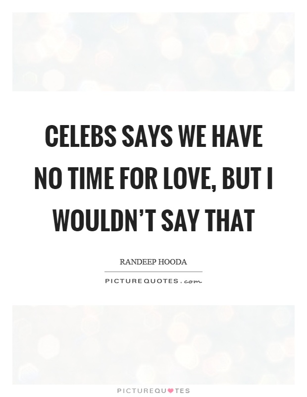 Celebs says we have no time for love, but I wouldn't say that Picture Quote #1