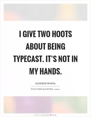 I give two hoots about being typecast. It’s not in my hands Picture Quote #1