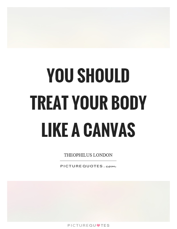 You should treat your body like a canvas Picture Quote #1
