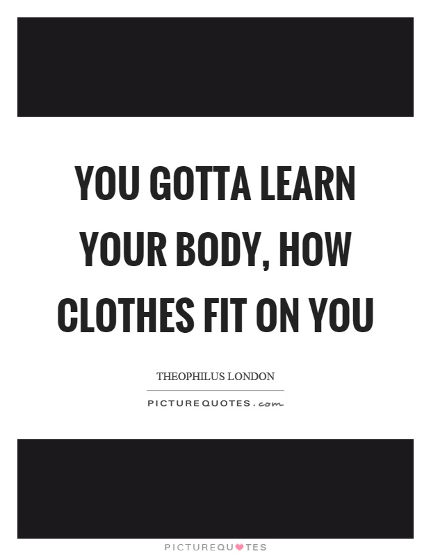 You gotta learn your body, how clothes fit on you Picture Quote #1