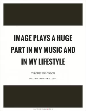 Image plays a huge part in my music and in my lifestyle Picture Quote #1