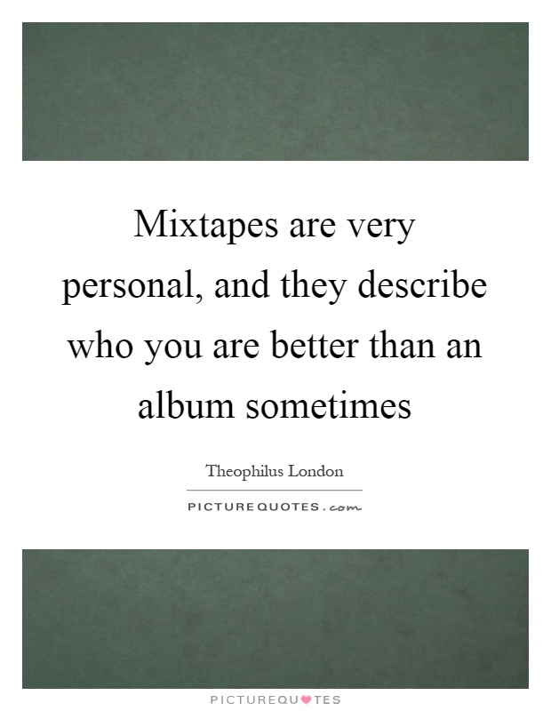 Mixtapes are very personal, and they describe who you are better than an album sometimes Picture Quote #1