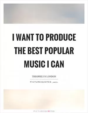 I want to produce the best popular music I can Picture Quote #1