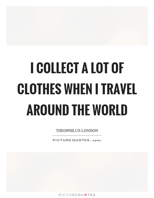 I collect a lot of clothes when I travel around the world Picture Quote #1
