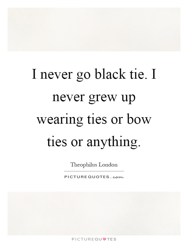 I never go black tie. I never grew up wearing ties or bow ties or anything Picture Quote #1