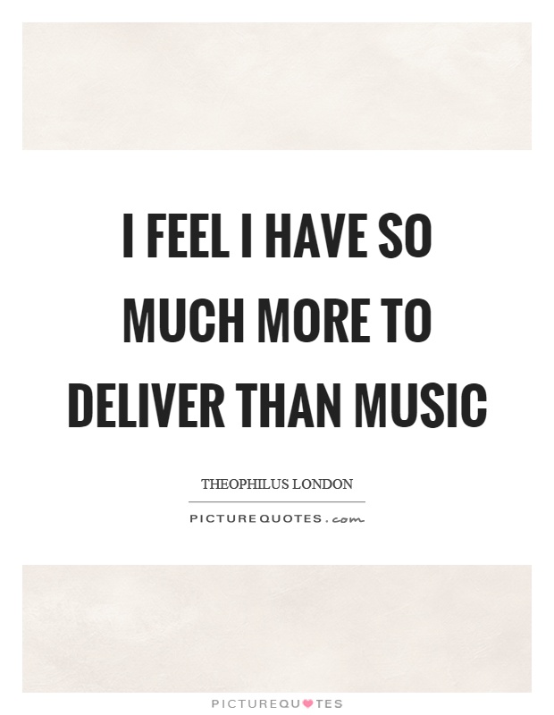 I feel I have so much more to deliver than music Picture Quote #1