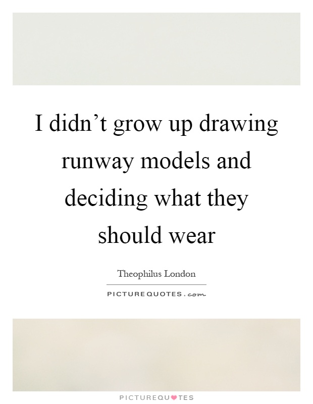 I didn't grow up drawing runway models and deciding what they should wear Picture Quote #1