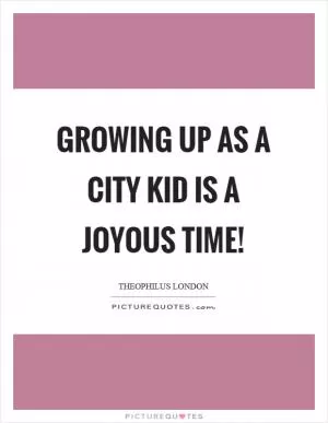 Growing up as a city kid is a joyous time! Picture Quote #1