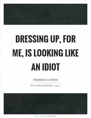 Dressing up, for me, is looking like an idiot Picture Quote #1