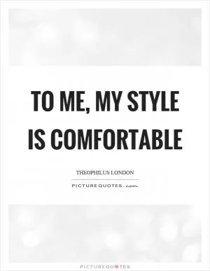 To me, my style is comfortable Picture Quote #1