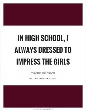 In high school, I always dressed to impress the girls Picture Quote #1