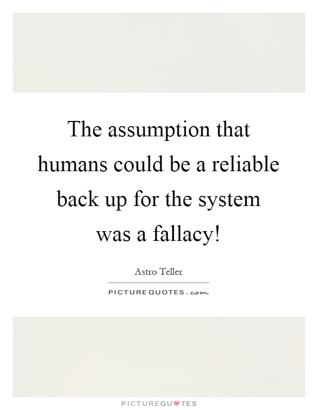 The assumption that humans could be a reliable back up for the system was a fallacy! Picture Quote #1