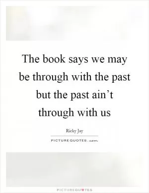 The book says we may be through with the past but the past ain’t through with us Picture Quote #1