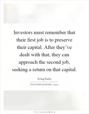 Investors must remember that their first job is to preserve their capital. After they’ve dealt with that, they can approach the second job, seeking a return on that capital Picture Quote #1