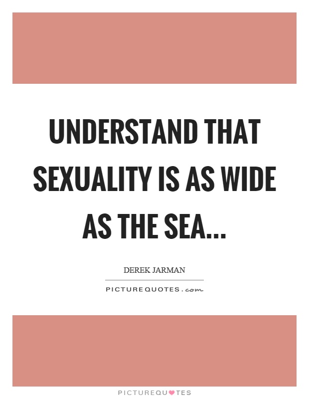 Understand that sexuality is as wide as the sea Picture Quote #1