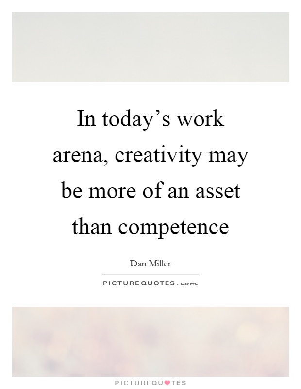 In today's work arena, creativity may be more of an asset than competence Picture Quote #1