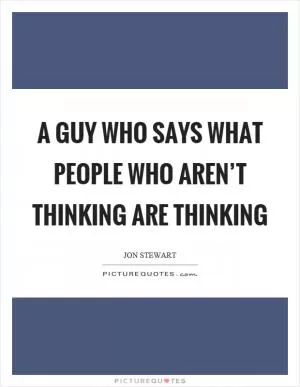 A guy who says what people who aren’t thinking are thinking Picture Quote #1