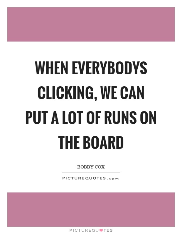 When everybodys clicking, we can put a lot of runs on the board Picture Quote #1