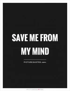 Save me from my mind Picture Quote #1