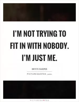 I’m not trying to fit in with nobody. I’m just me Picture Quote #1