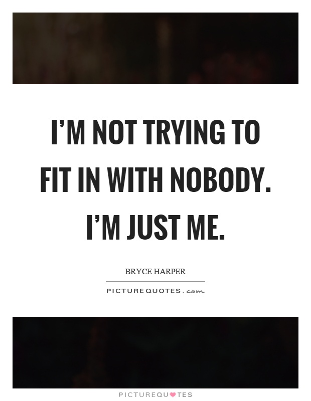 I'm not trying to fit in with nobody. I'm just me Picture Quote #1