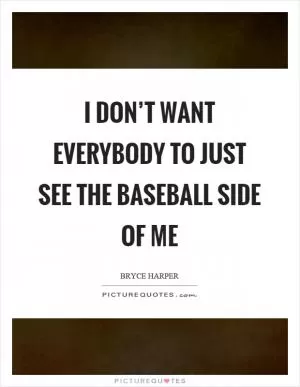 I don’t want everybody to just see the baseball side of me Picture Quote #1