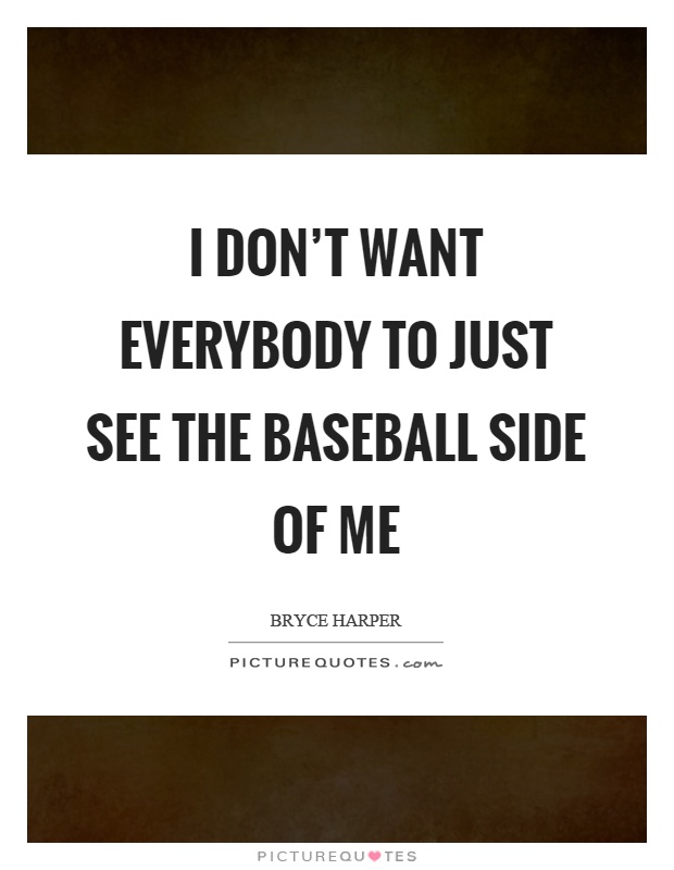 I don't want everybody to just see the baseball side of me Picture Quote #1