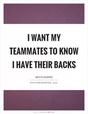 I want my teammates to know I have their backs Picture Quote #1