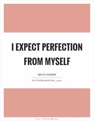 I expect perfection from myself Picture Quote #1