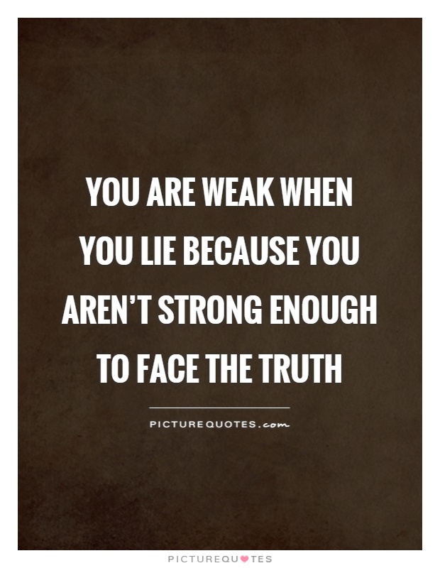 You are weak when you lie because you aren't strong enough to face the truth Picture Quote #1