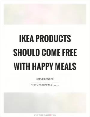 Ikea products should come free with happy meals Picture Quote #1