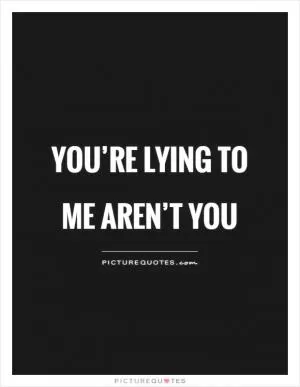 You’re lying to me aren’t you Picture Quote #1