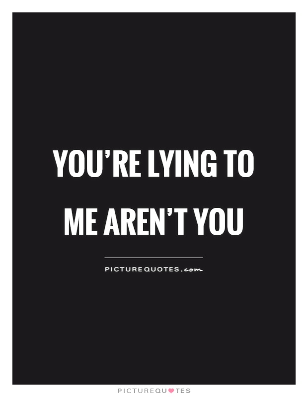 You're lying to me aren't you Picture Quote #1