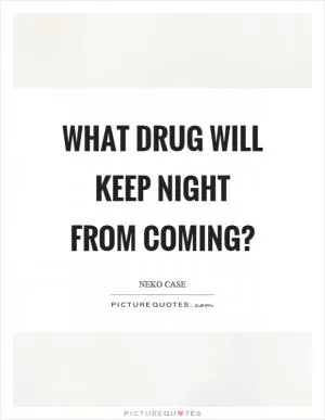 What drug will keep night from coming? Picture Quote #1