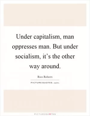 Under capitalism, man oppresses man. But under socialism, it’s the other way around Picture Quote #1