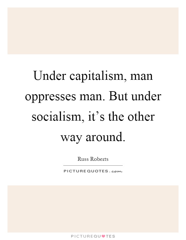 Under capitalism, man oppresses man. But under socialism, it's the other way around Picture Quote #1