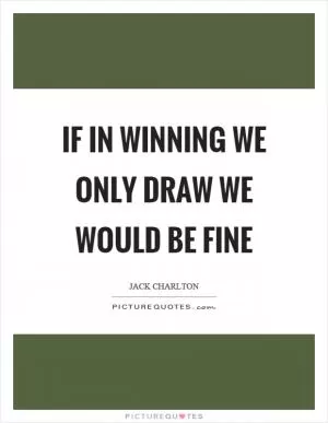If in winning we only draw we would be fine Picture Quote #1