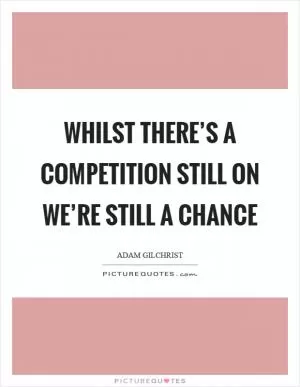 Whilst there’s a competition still on we’re still a chance Picture Quote #1