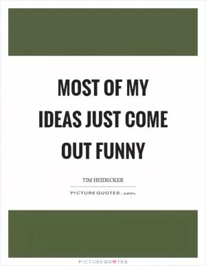 Most of my ideas just come out funny Picture Quote #1