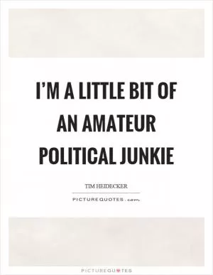 I’m a little bit of an amateur political junkie Picture Quote #1
