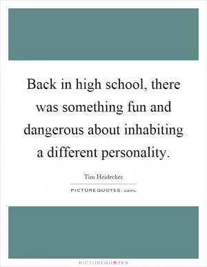 Back in high school, there was something fun and dangerous about inhabiting a different personality Picture Quote #1