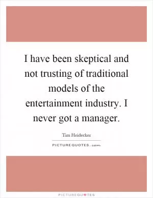 I have been skeptical and not trusting of traditional models of the entertainment industry. I never got a manager Picture Quote #1