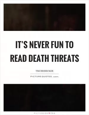It’s never fun to read death threats Picture Quote #1