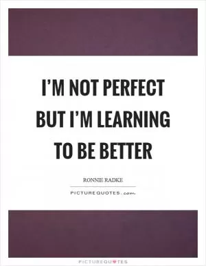 I’m not perfect but I’m learning to be better Picture Quote #1