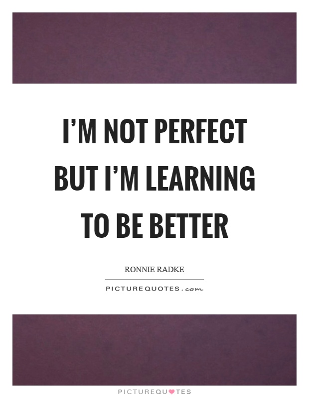 I'm not perfect but I'm learning to be better Picture Quote #1