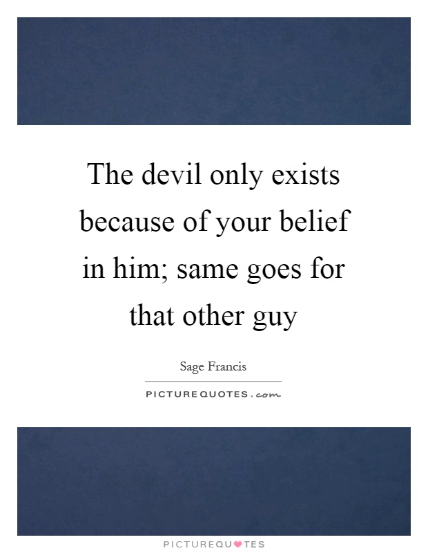 The devil only exists because of your belief in him; same goes for that other guy Picture Quote #1